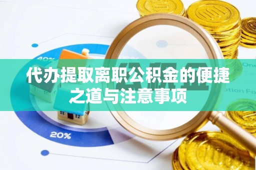 石阡代办提取离职公积金的便捷之道与注意事项