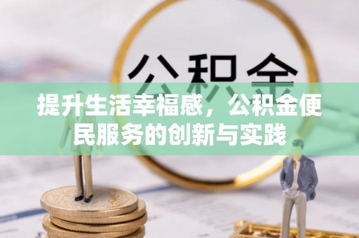 石阡提升生活幸福感，公积金便民服务的创新与实践