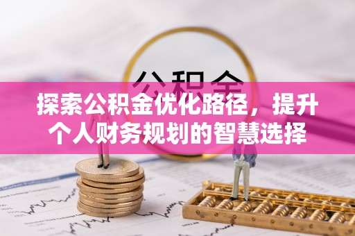 石阡探索公积金优化路径，提升个人财务规划的智慧选择