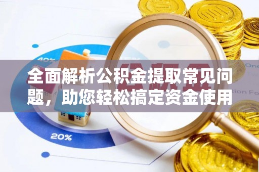 石阡全面解析公积金提取常见问题，助您轻松搞定资金使用
