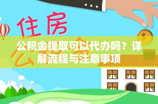 石阡公积金提取可以代办吗？详解流程与注意事项