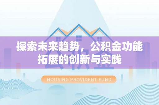 石阡探索未来趋势，公积金功能拓展的创新与实践