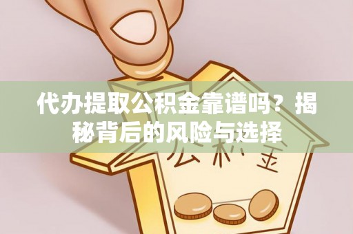 石阡代办提取公积金靠谱吗？揭秘背后的风险与选择