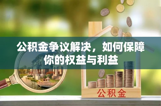 石阡公积金争议解决，如何保障你的权益与利益