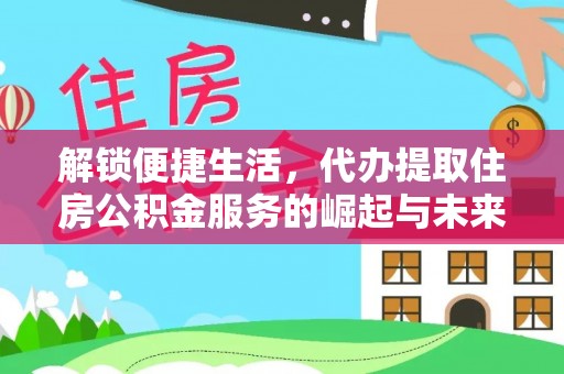 石阡解锁便捷生活，代办提取住房公积金服务的崛起与未来