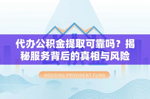 石阡代办公积金提取可靠吗？揭秘服务背后的真相与风险