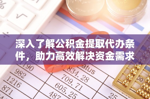 石阡深入了解公积金提取代办条件，助力高效解决资金需求