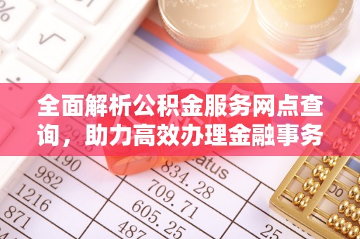 石阡全面解析公积金服务网点查询，助力高效办理金融事务