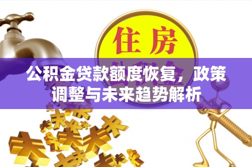 石阡公积金贷款额度恢复，政策调整与未来趋势解析