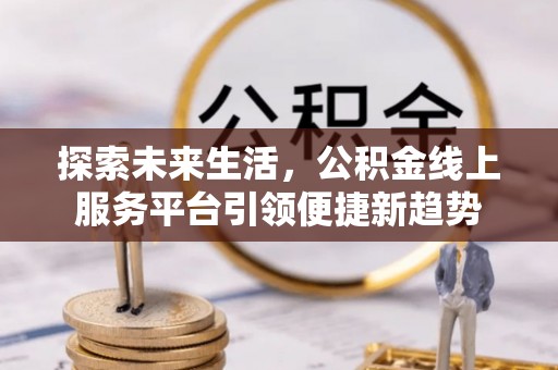 石阡探索未来生活，公积金线上服务平台引领便捷新趋势