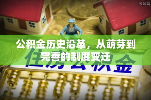 石阡公积金历史沿革，从萌芽到完善的制度变迁