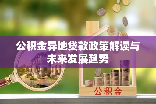 石阡公积金异地贷款政策解读与未来发展趋势