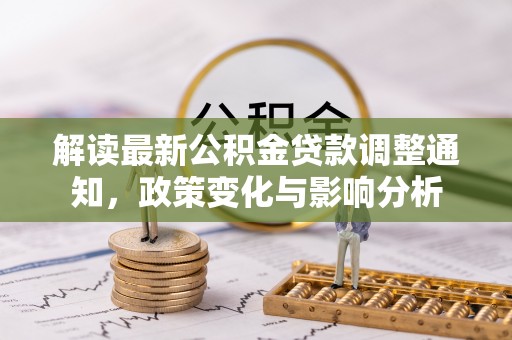 石阡解读最新公积金贷款调整通知，政策变化与影响分析