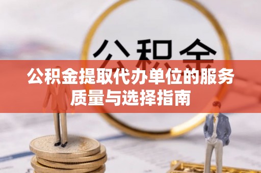 石阡公积金提取代办单位的服务质量与选择指南