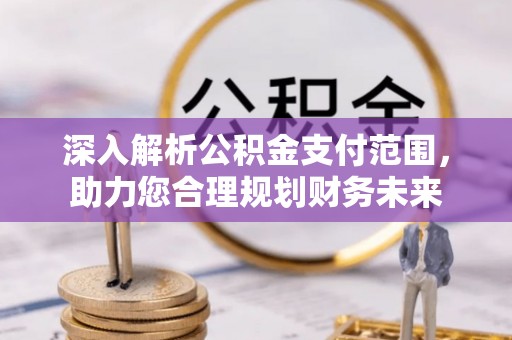 石阡深入解析公积金支付范围，助力您合理规划财务未来