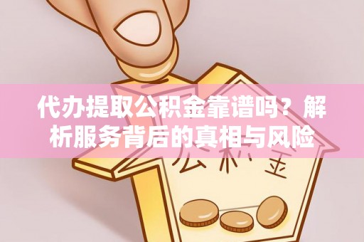 石阡代办提取公积金靠谱吗？解析服务背后的真相与风险
