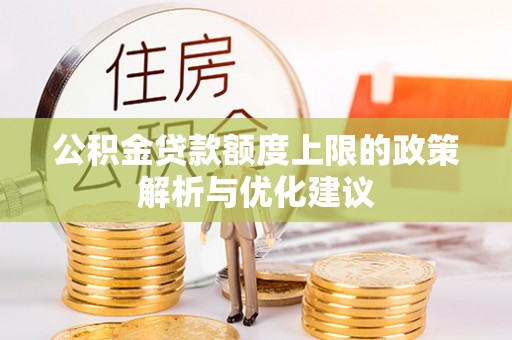 石阡公积金贷款额度上限的政策解析与优化建议