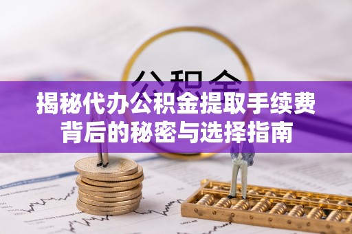 石阡揭秘代办公积金提取手续费背后的秘密与选择指南