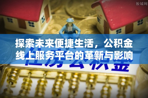石阡探索未来便捷生活，公积金线上服务平台的革新与影响