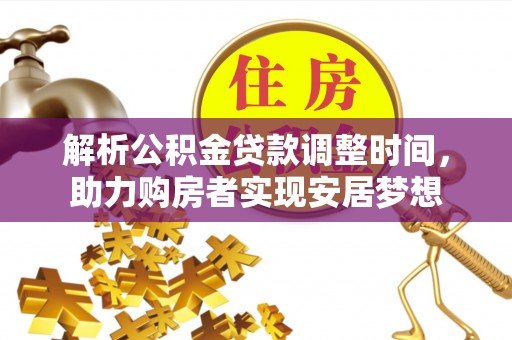 石阡解析公积金贷款调整时间，助力购房者实现安居梦想