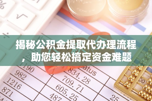 石阡揭秘公积金提取代办理流程，助您轻松搞定资金难题