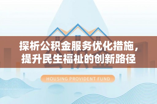 石阡探析公积金服务优化措施，提升民生福祉的创新路径