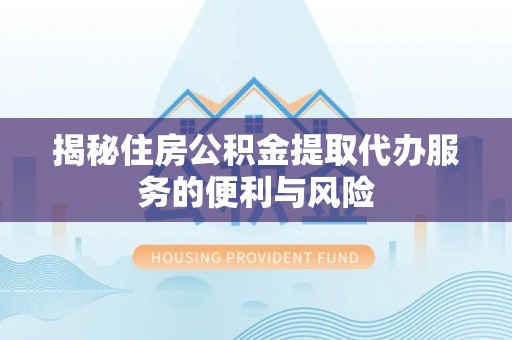 石阡揭秘住房公积金提取代办服务的便利与风险