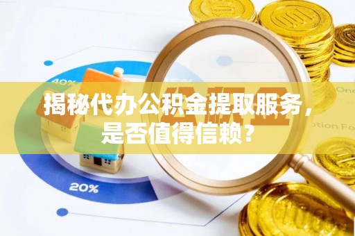 石阡揭秘代办公积金提取服务，是否值得信赖？