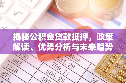 石阡揭秘公积金贷款抵押，政策解读、优势分析与未来趋势
