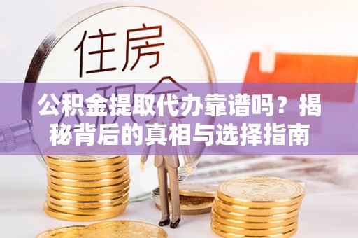 石阡公积金提取代办靠谱吗？揭秘背后的真相与选择指南