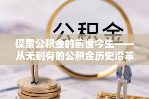 石阡探索公积金的前世今生——从无到有的公积金历史沿革