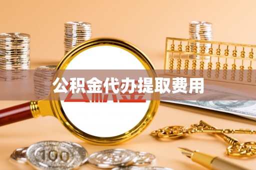 石阡公积金代办提取费用