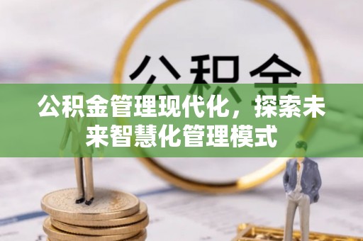 石阡公积金管理现代化，探索未来智慧化管理模式