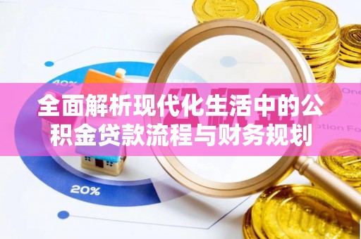 石阡全面解析现代化生活中的公积金贷款流程与财务规划