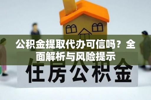 石阡公积金提取代办可信吗？全面解析与风险提示