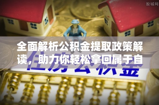 石阡全面解析公积金提取政策解读，助力你轻松拿回属于自己的钱