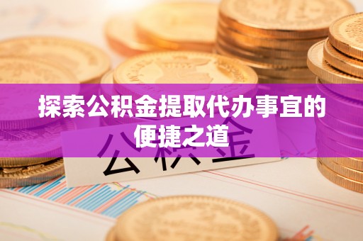 石阡探索公积金提取代办事宜的便捷之道
