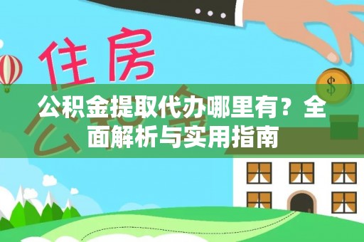 石阡公积金提取代办哪里有？全面解析与实用指南