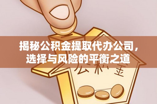 石阡揭秘公积金提取代办公司，选择与风险的平衡之道