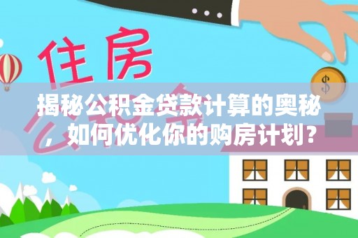 石阡揭秘公积金贷款计算的奥秘，如何优化你的购房计划？