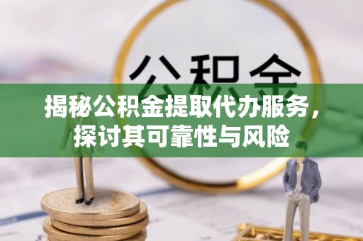 石阡揭秘公积金提取代办服务，探讨其可靠性与风险