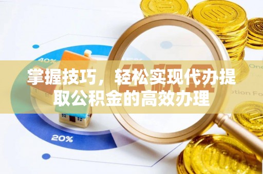 石阡掌握技巧，轻松实现代办提取公积金的高效办理