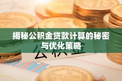石阡揭秘公积金贷款计算的秘密与优化策略