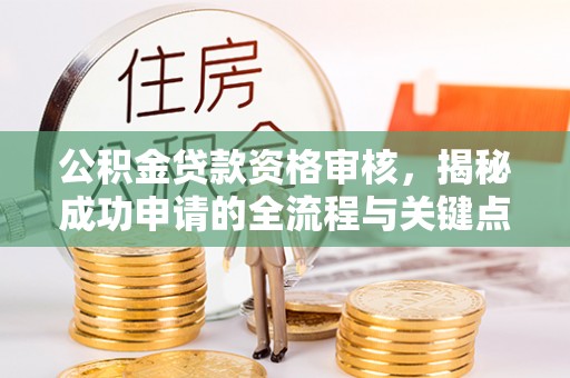 石阡公积金贷款资格审核，揭秘成功申请的全流程与关键点