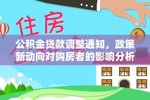 石阡公积金贷款调整通知，政策新动向对购房者的影响分析