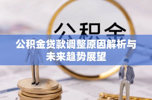 石阡公积金贷款调整原因解析与未来趋势展望