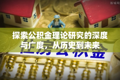 石阡探索公积金理论研究的深度与广度，从历史到未来