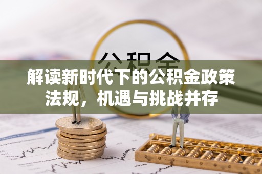 石阡解读新时代下的公积金政策法规，机遇与挑战并存