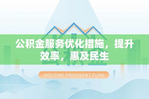 石阡公积金服务优化措施，提升效率，惠及民生
