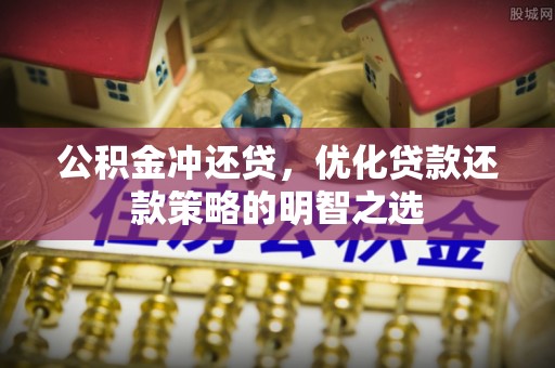 石阡公积金冲还贷，优化贷款还款策略的明智之选
